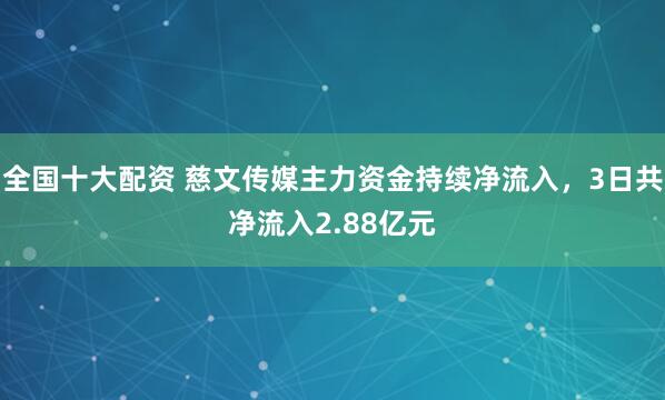 全国十大配资 慈文传媒主力资金持续净流入，3日共净流入2.88亿元