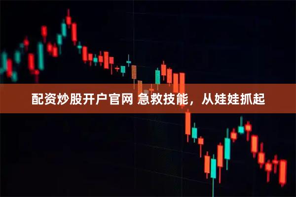 配资炒股开户官网 急救技能，从娃娃抓起