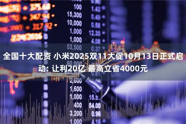全国十大配资 小米2025双11大促10月13日正式启动: 让利20亿 最高立省4000元