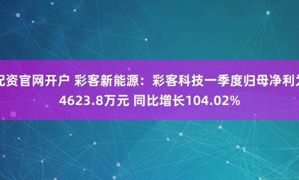 配资官网开户 彩客新能源：彩客科技一季度归母净利为4623.8万元 同比增长104.02%