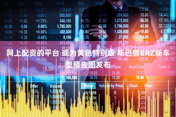 网上配资的平台 或为黄色特别版 斯巴鲁BRZ新车型预告图发布