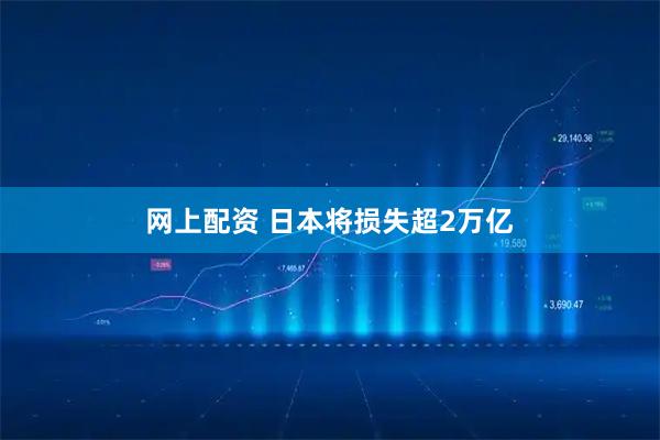 网上配资 日本将损失超2万亿