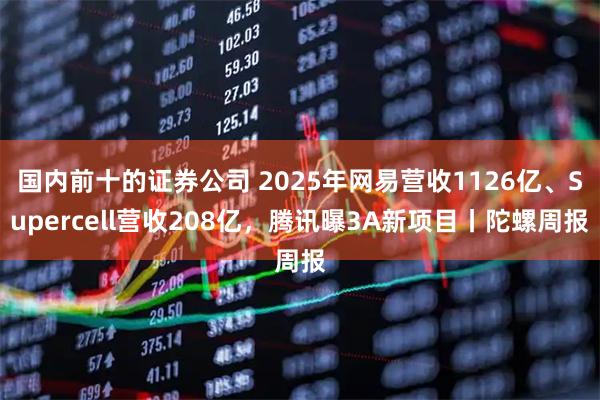 国内前十的证券公司 2025年网易营收1126亿、Supercell营收208亿，腾讯曝3A新项目丨陀螺周报