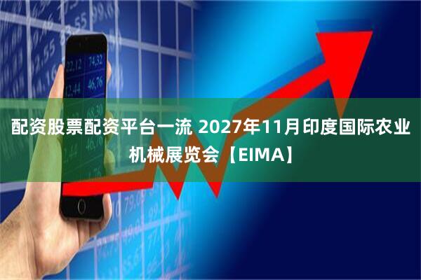 配资股票配资平台一流 2027年11月印度国际农业机械展览会【EIMA】