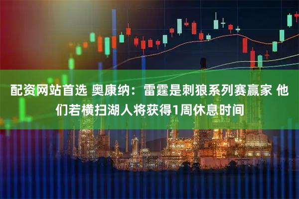配资网站首选 奥康纳：雷霆是刺狼系列赛赢家 他们若横扫湖人将获得1周休息时间