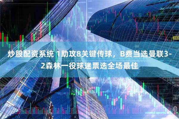 炒股配资系统 1助攻8关键传球，B费当选曼联3-2森林一役球迷票选全场最佳