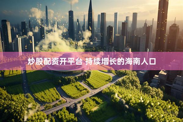 炒股配资开平台 持续增长的海南人口